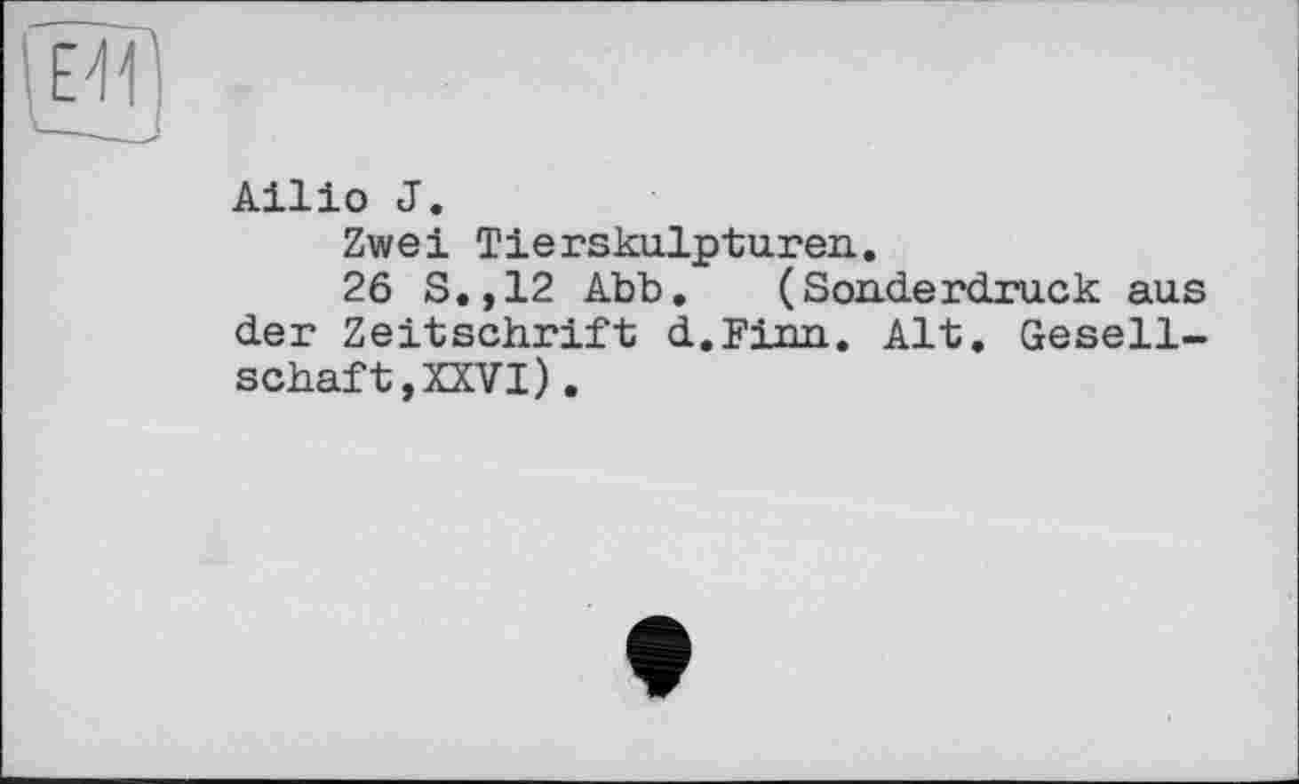 ﻿Ailio J.
Zwei Tierskulpturen..
26 S.,12 Abb, (Sonderdruck aus der Zeitschrift d.Finn. Alt. Gesellschaft, XXVI) .